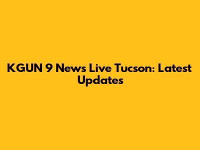 KGUN 9 News Live Tucson: Latest Updates