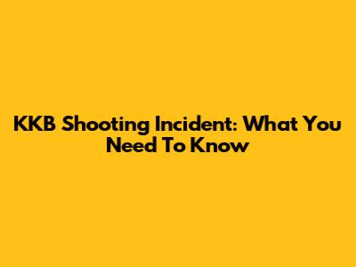 KKB Shooting Incident: What You Need To Know
