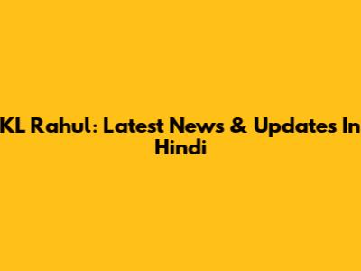 KL Rahul: Latest News & Updates In Hindi