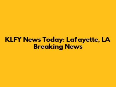 KLFY News Today: Lafayette, LA Breaking News