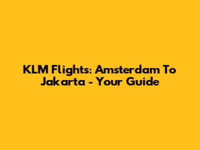 KLM Flights: Amsterdam To Jakarta - Your Guide