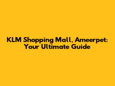 KLM Shopping Mall, Ameerpet: Your Ultimate Guide