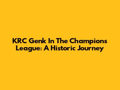 KRC Genk In The Champions League: A Historic Journey