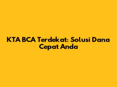 KTA BCA Terdekat: Solusi Dana Cepat Anda