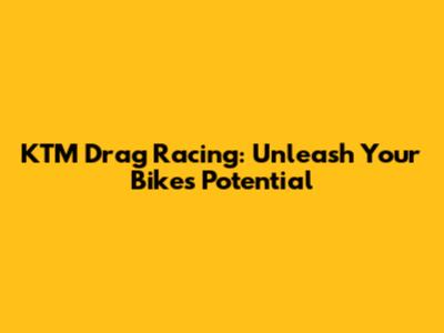 KTM Drag Racing: Unleash Your Bike's Potential