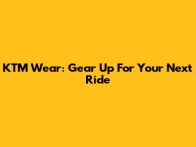 KTM Wear: Gear Up For Your Next Ride