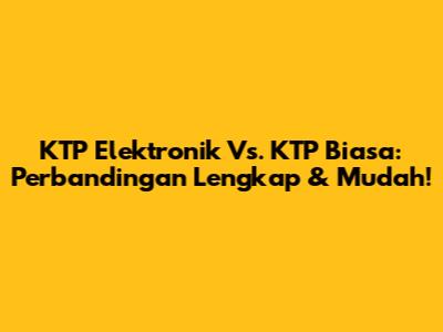 KTP Elektronik Vs. KTP Biasa: Perbandingan Lengkap & Mudah!