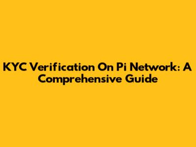 KYC Verification On Pi Network: A Comprehensive Guide