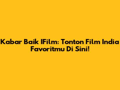 Kabar Baik IFilm: Tonton Film India Favoritmu Di Sini!