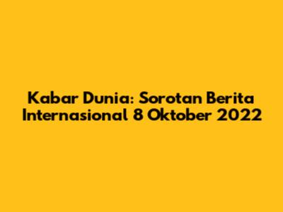Kabar Dunia: Sorotan Berita Internasional 8 Oktober 2022