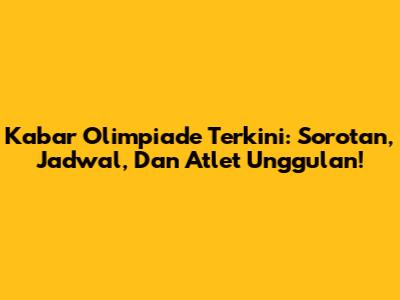 Kabar Olimpiade Terkini: Sorotan, Jadwal, Dan Atlet Unggulan!