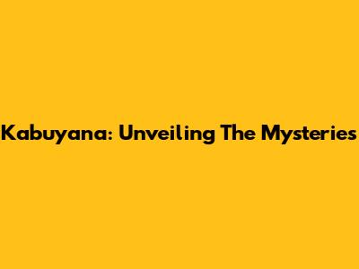 Kabuyana: Unveiling The Mysteries