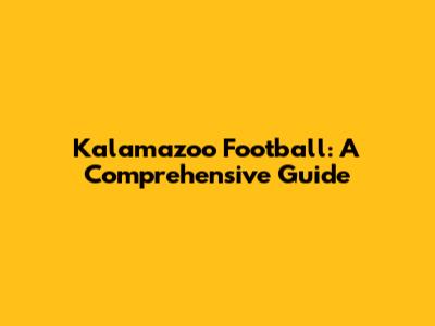 Kalamazoo Football: A Comprehensive Guide