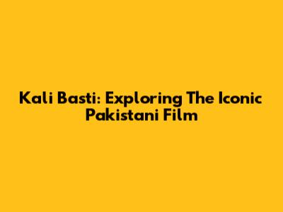 Kali Basti: Exploring The Iconic Pakistani Film
