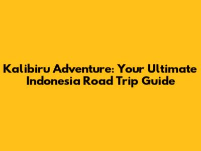 Kalibiru Adventure: Your Ultimate Indonesia Road Trip Guide