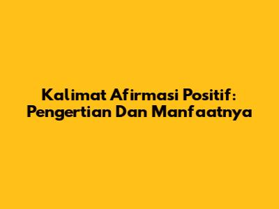 Kalimat Afirmasi Positif: Pengertian Dan Manfaatnya