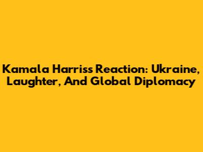 Kamala Harris's Reaction: Ukraine, Laughter, And Global Diplomacy