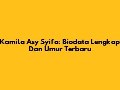 Kamila Asy Syifa: Biodata Lengkap Dan Umur Terbaru