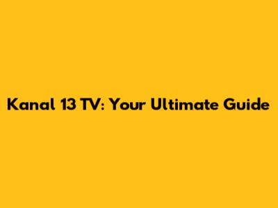 Kanal 13 TV: Your Ultimate Guide