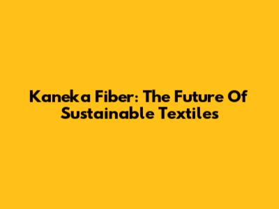Kaneka Fiber: The Future Of Sustainable Textiles