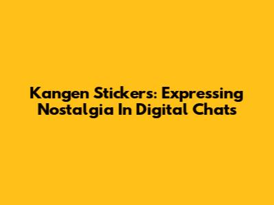 Kangen Stickers: Expressing Nostalgia In Digital Chats