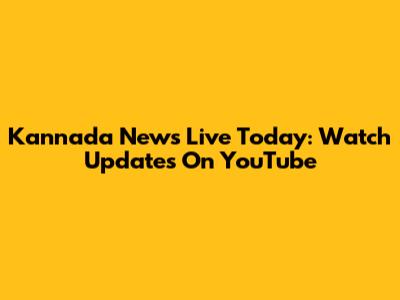 Kannada News Live Today: Watch Updates On YouTube