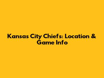 Kansas City Chiefs: Location & Game Info
