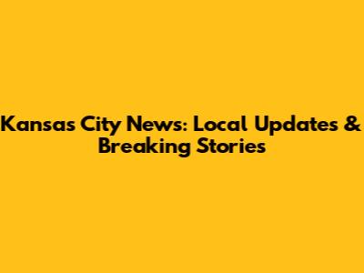 Kansas City News: Local Updates & Breaking Stories
