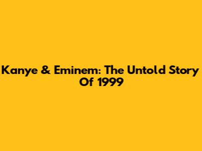 Kanye & Eminem: The Untold Story Of 1999