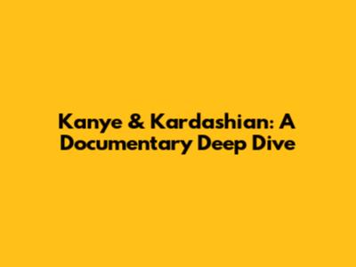 Kanye & Kardashian: A Documentary Deep Dive