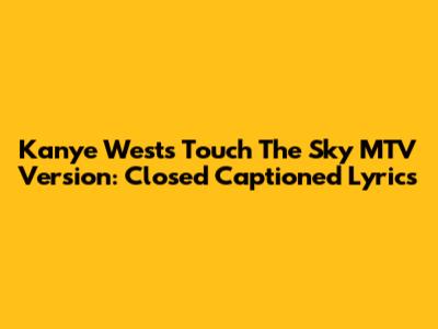 Kanye West's "Touch The Sky" MTV Version: Closed Captioned Lyrics