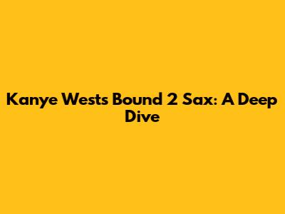 Kanye West's 'Bound 2' Sax: A Deep Dive