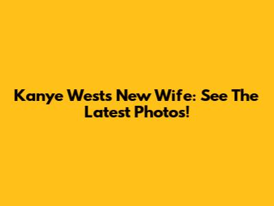 Kanye West's New Wife: See The Latest Photos!