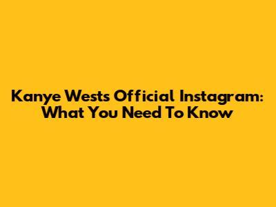 Kanye West's Official Instagram: What You Need To Know