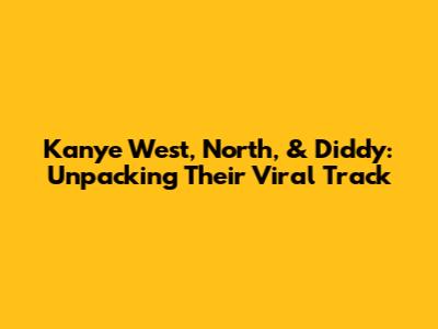 Kanye West, North, & Diddy: Unpacking Their Viral Track
