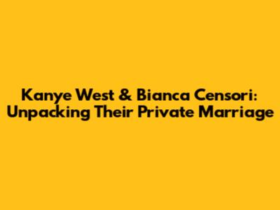 Kanye West & Bianca Censori: Unpacking Their Private Marriage
