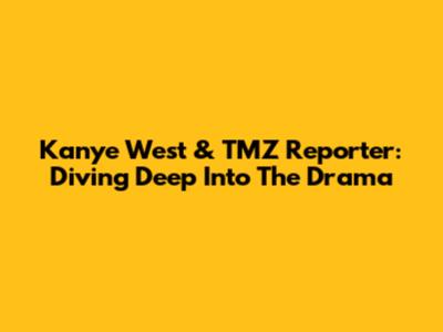 Kanye West & TMZ Reporter: Diving Deep Into The Drama