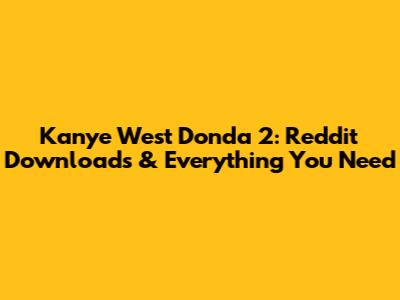 Kanye West Donda 2: Reddit Downloads & Everything You Need