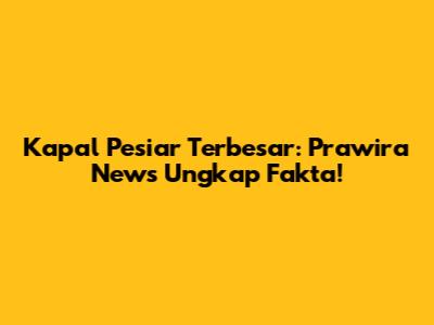 Kapal Pesiar Terbesar: Prawira News Ungkap Fakta!