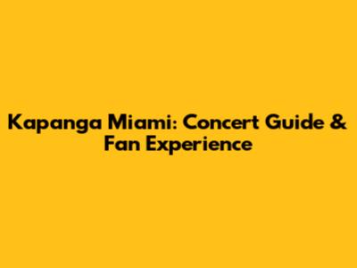 Kapanga Miami: Concert Guide & Fan Experience