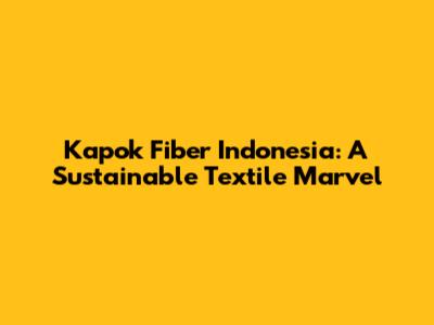 Kapok Fiber Indonesia: A Sustainable Textile Marvel