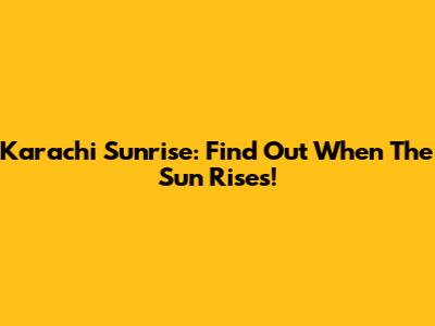 Karachi Sunrise: Find Out When The Sun Rises!
