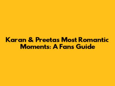 Karan & Preeta's Most Romantic Moments: A Fan's Guide