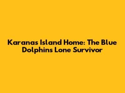Karana's Island Home: The Blue Dolphins' Lone Survivor