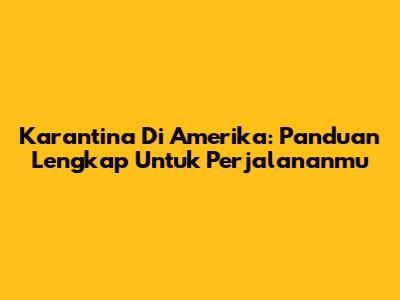 Karantina Di Amerika: Panduan Lengkap Untuk Perjalananmu