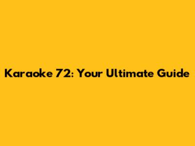 Karaoke 72: Your Ultimate Guide