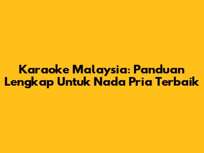 Karaoke Malaysia: Panduan Lengkap Untuk Nada Pria Terbaik