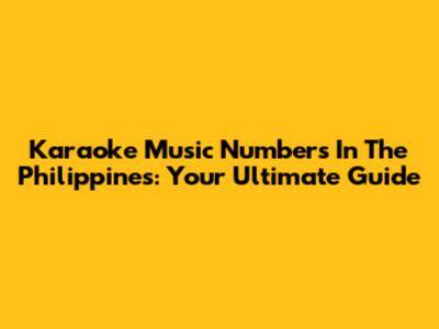 Karaoke Music Numbers In The Philippines: Your Ultimate Guide