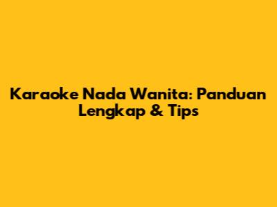 Karaoke Nada Wanita: Panduan Lengkap & Tips