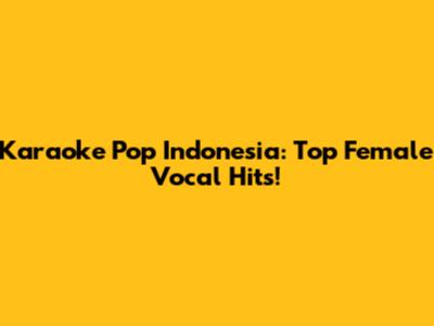 Karaoke Pop Indonesia: Top Female Vocal Hits!